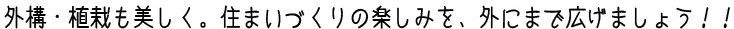 外構・植栽も美しく。住まいづくりの楽しみを、外まで広げましょう！！