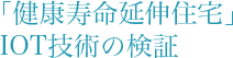 「健康寿命延伸住宅」 IOT技術の検証